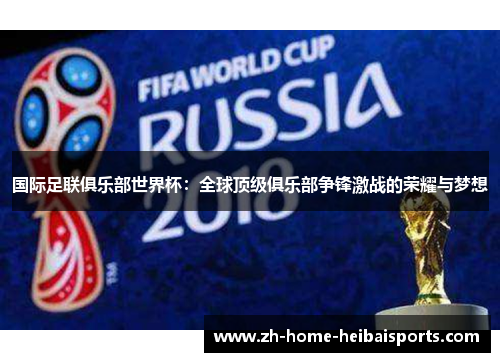 国际足联俱乐部世界杯：全球顶级俱乐部争锋激战的荣耀与梦想