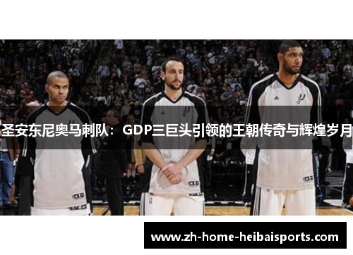 圣安东尼奥马刺队：GDP三巨头引领的王朝传奇与辉煌岁月