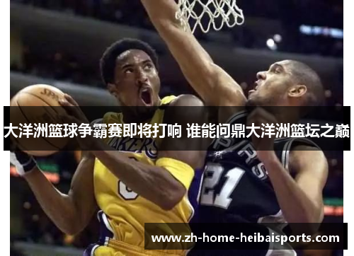 大洋洲篮球争霸赛即将打响 谁能问鼎大洋洲篮坛之巅