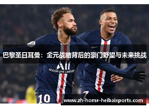 巴黎圣日耳曼：金元战略背后的豪门野望与未来挑战