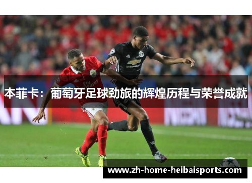 本菲卡：葡萄牙足球劲旅的辉煌历程与荣誉成就