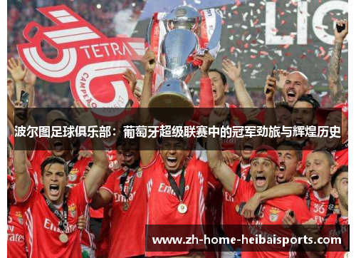 波尔图足球俱乐部：葡萄牙超级联赛中的冠军劲旅与辉煌历史