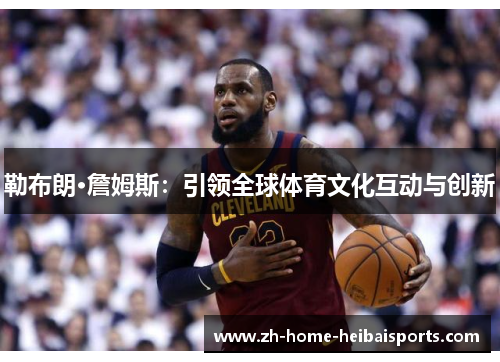 勒布朗·詹姆斯：引领全球体育文化互动与创新