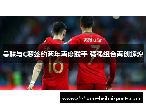 曼联与C罗签约两年再度联手 强强组合再创辉煌