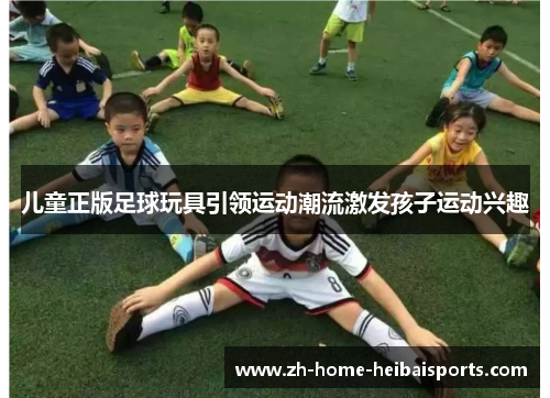 儿童正版足球玩具引领运动潮流激发孩子运动兴趣