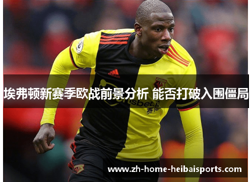 埃弗顿新赛季欧战前景分析 能否打破入围僵局