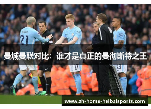 曼城曼联对比：谁才是真正的曼彻斯特之王