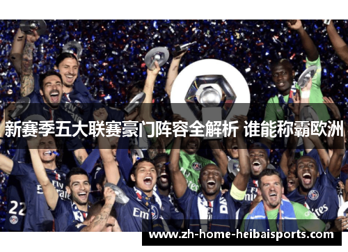 新赛季五大联赛豪门阵容全解析 谁能称霸欧洲